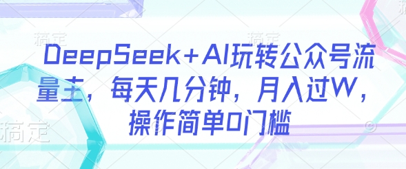 DeepSeek+AI玩转公众号流量主，每天几分钟，月入过W，操作简单0门槛-8U创业网