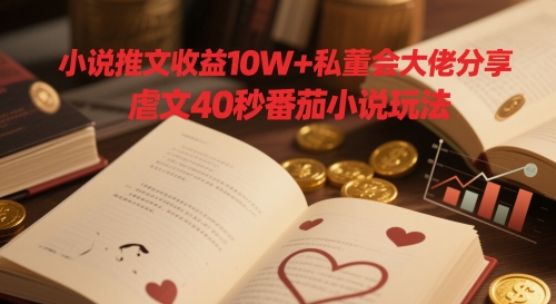 小说推文收益10W+私董会大佬分享，虐文40秒番茄小说玩法-8U创业网