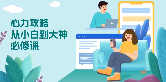 心力 攻略，从小白到大神必修课，技能与心力独立，助你自信从容面对挑战-8U创业网