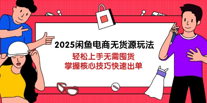 （14389期）2025闲鱼电商无货源玩法：轻松上手无需囤货，掌握核心技巧快速出单-8U创业网