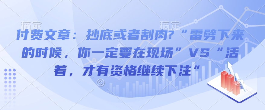 付费文章：抄底或者割肉?“雷劈下来的时候，你一定要在现场”VS“活着，才有资格继续下注”-8U创业网