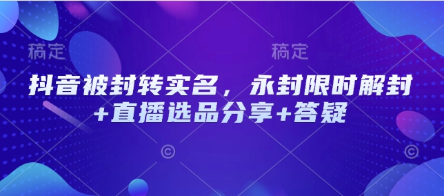 抖音被封转实名，永封限时解封+直播选品分享+答疑-8U创业网