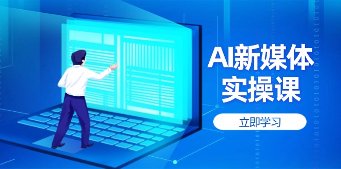 （14346期）AI新媒体实操课，快速提升账号权重，打造高曝光主页与爆款内容-8U创业网