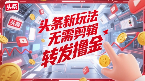头条新玩法，无需剪辑，转发撸金-8U创业网