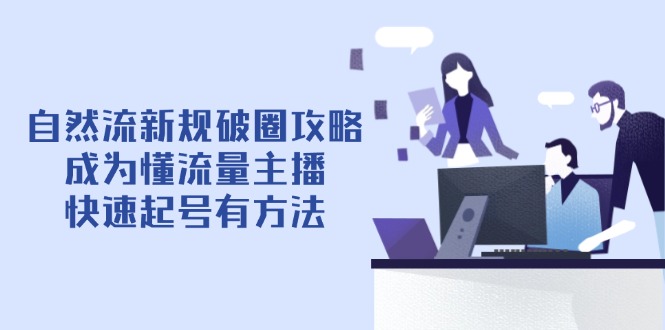 （14489期）自然流新规破圈攻略【4月6更新】：成为懂流量主播，快速起号有方法-8U创业网