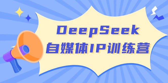 DeepSeek自媒体IP训练营，掌握四位定位法 长板变现模型 开启自媒体新篇章-8U创业网