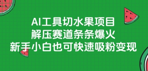 AI工具切水果项目，解压赛道条条爆火，新手小白也可快速吸粉变现-8U创业网