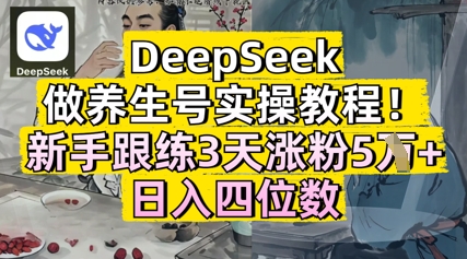 DeepSeek做养生号实操教程，新手跟练3天涨粉5W+，日入三位数-8U创业网