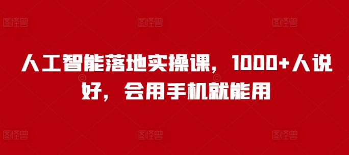 人工智能落地实操课，1000+人说好，会用手机就能用-8U创业网