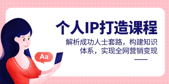 （14777期）个人IP打造课程，解析成功人士套路，构建知识体系，实现全网营销变现-8U创业网