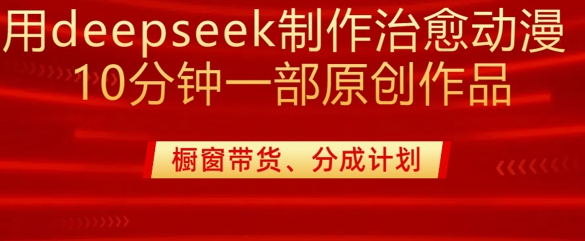 用deepseek制作治愈系漫剪，20分钟一部纯原创作品，多种变现渠道外面收费980-8U创业网