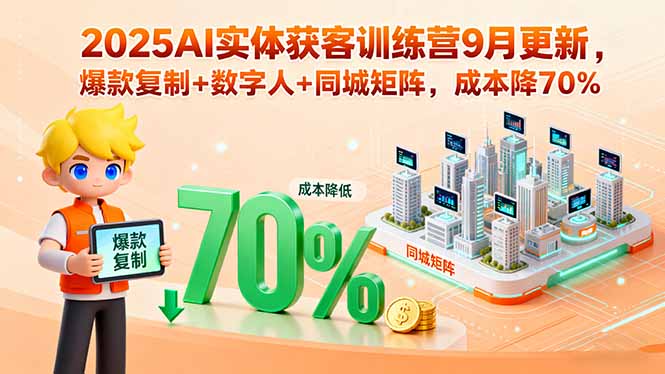 2025AI实体获客训练营9月更新，爆款复制+数字人+同城矩阵，成本降70%-8U创业网