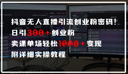 抖音无人直播引流密码，日引300+创业粉，单场轻松1k+变现，附详细实操教程-8U创业网