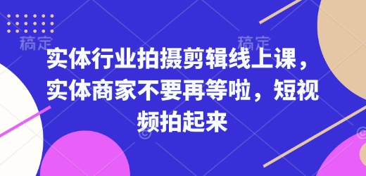 实体行业拍摄剪辑线上课，实体商家不要再等啦，短视频拍起来-8U创业网