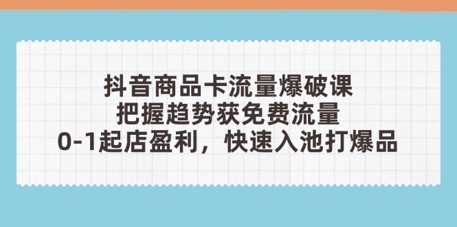 （14532期）抖音商品卡流量爆破课：把握趋势获免费流量，0-1起店盈利，快速入池打爆品-8U创业网