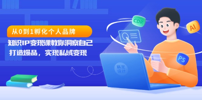 从0到1孵化个人品牌，知识IP变现课教你洞察自己，打造爆品，实现私域变现-8U创业网