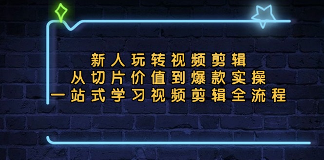 新人玩转视频剪辑：从切片价值到爆款实操，一站式学习视频剪辑全流程-8U创业网