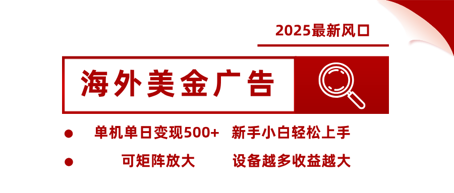 2025最新风口 海外美金广告 单机单日变现500+ 可矩阵放大 设备越多收…-8U创业网