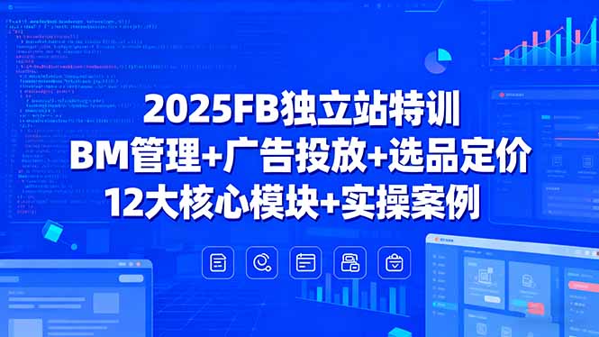 2025FB独立站特训，BM管理+广告投放+选品定价，12大核心模块+实操案例-8U创业网