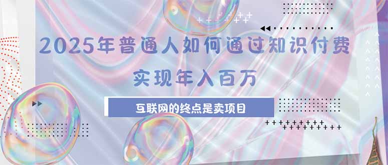 （15585期）2025年普通人如何通过知识付费年薪百万，互联网的尽头是卖加盟卖项目-8U创业网