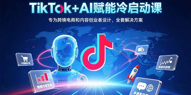（15561期）TikTok+AI赋能冷启动课：专为跨境电商和内容创业者设计，全套解决方案-8U创业网