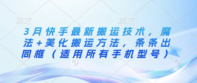 3月快手最新搬运技术，魔法+美化搬运方法，条条出同框(适用所有手机型号)-8U创业网
