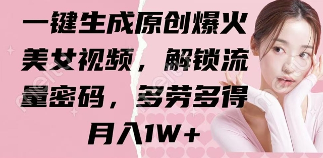 一键生成原创爆火美女视频，解锁流量密码，多劳多得，月入1W+-8U创业网