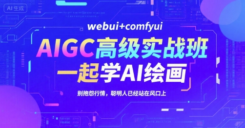 AIGC高级实战班，webui+comfyui，一起学AI绘画，别抱怨行情，聪明人已经站在风口上-8U创业网
