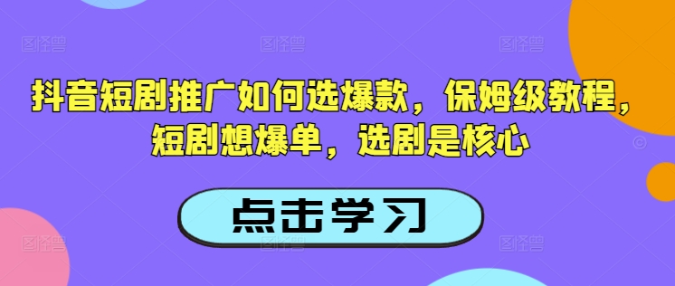 抖音短剧推广如何选爆款，保姆级教程，短剧想爆单，选剧是核心-8U创业网