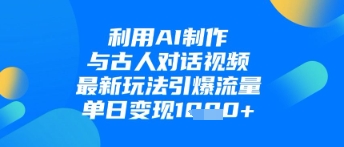 利用AI制作与古人对话的视频，最新玩法引爆流量，单日变现1k-8U创业网