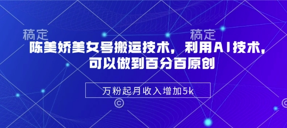 陈美娇美女号搬运技术，利用AI技术，可以做到百分百原创，万粉起月收入增加5k-8U创业网