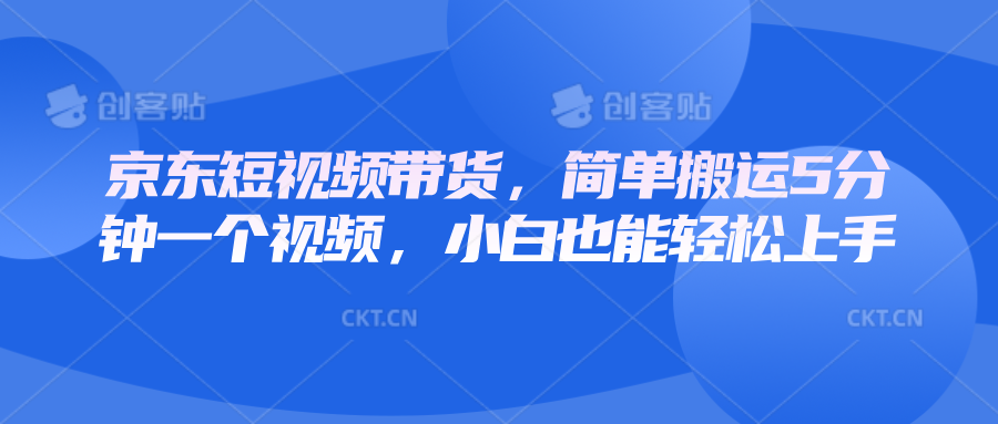 京东短视频带货，简单搬运5分钟一个视频，小白也能轻松上手-8U创业网