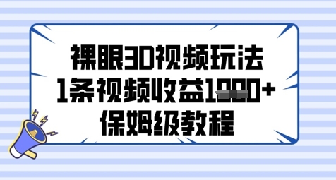 裸眼3D视频玩法，1条视频收益几张，保姆级教程-8U创业网