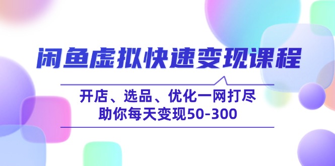 闲鱼虚拟快速变现课程，开店、选品、优化一网打尽，助你每天变现50-300-8U创业网