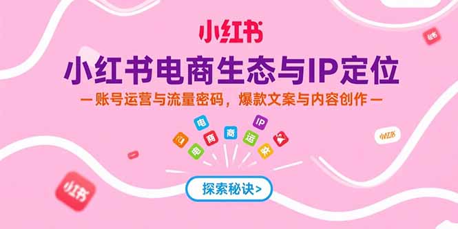 （15350期）小红书电商生态与IP定位，账号运营与流量密码，爆款文案与内容创作-8U创业网