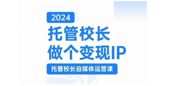 2024托管校长做个变现IP，托管校长自媒体运营课，利用短视频实现校区利润翻番-8U创业网