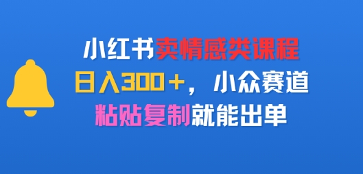小红书卖情感类课程，日入3张+，小众赛道，粘贴复制就能出单-8U创业网