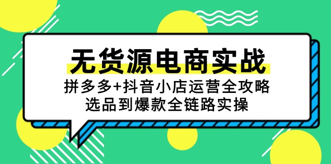 （15006期）无货源电商实战：拼多多+抖音小店运营全攻略，选品到爆款全链路实操-8U创业网