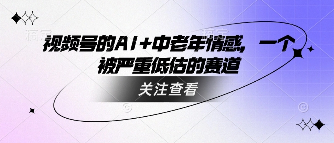 视频号的AI+中老年情感，一个被严重低估的赛道-8U创业网