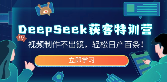 DeepSeek获客特训营，视频制作不出镜，轻松日产百条！-8U创业网