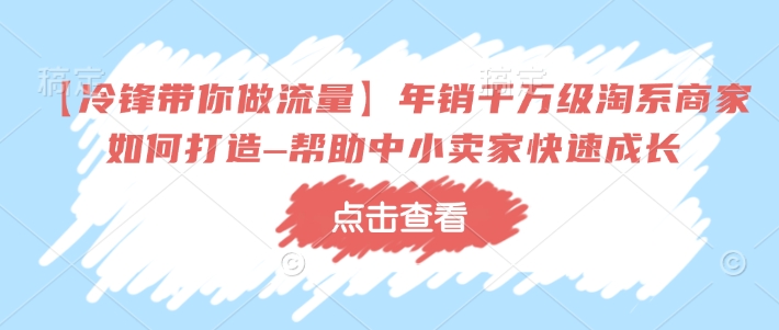 【冷锋带你做流量】年销千万级淘系商家如何打造–帮助中小卖家快速成长-8U创业网