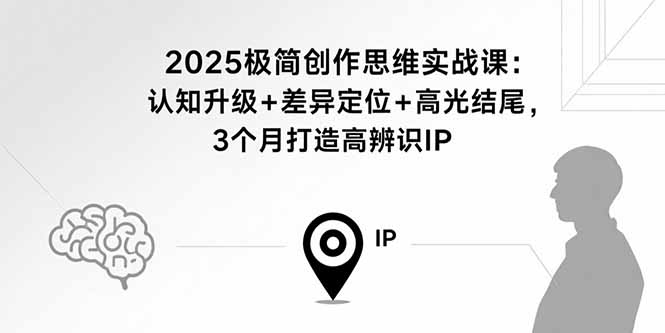 2025极简创作思维实战课：认知升级+差异定位+高光结尾，3个月打造高辨识IP-8U创业网