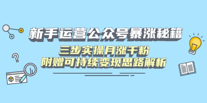 （14111期）新手运营公众号暴涨秘籍，三步实操月涨千粉，附赠可持续变现思路解析-8U创业网