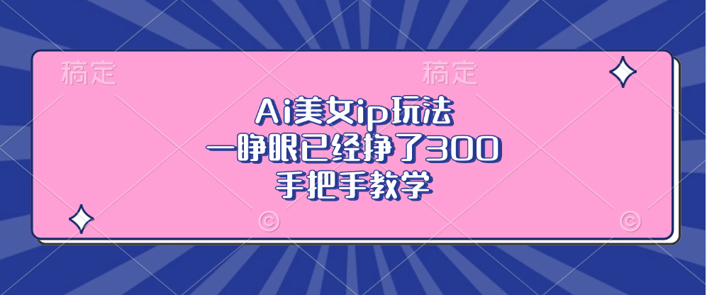 Ai美女ip玩法，一睁眼已经挣了300，手把手教学-8U创业网