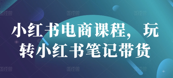 小红书电商课程，玩转小红书笔记带货-8U创业网