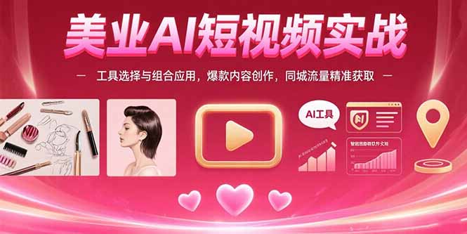 （15535期）美业AI短视频实战：工具选择与组合应用，爆款内容创作，同城流量精准获取-8U创业网