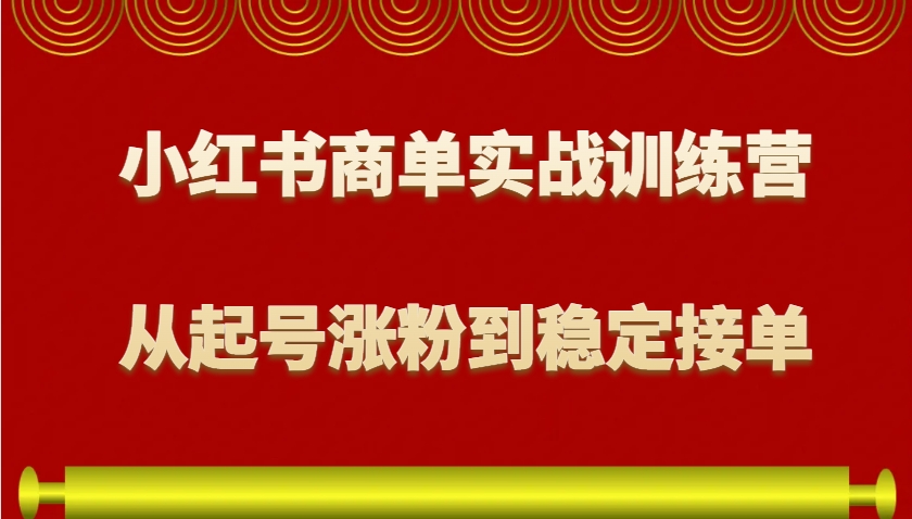 小红书商单实战训练营，从0到1教你如何变现，从起号涨粉到稳定接单，适合新手-8U创业网