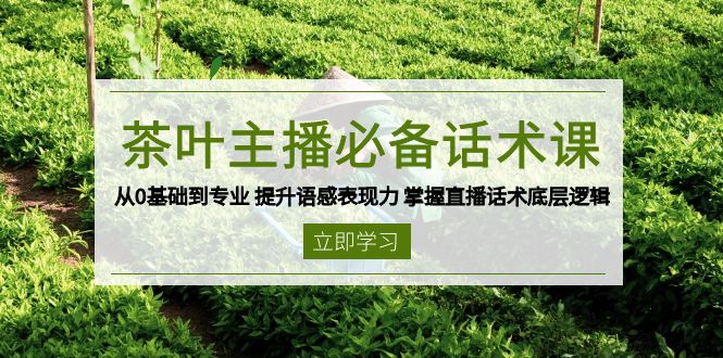 茶叶 主播必备话术课 从0基础到专业 提升语感表现力 掌握直播话术底层逻辑-8U创业网