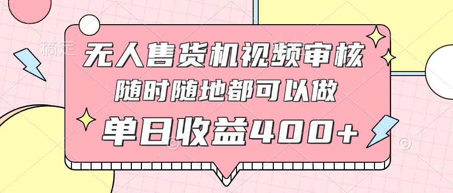 （14524期）无人售货机视频审核，十秒钟一单，有手机就行，随时随地可做单日收益400+-8U创业网