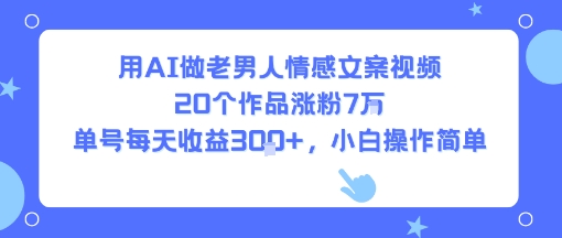 用AI做老男人情感文案视频，20个作品涨粉7W，单号每天收益3张+，小白操作简单-8U创业网
